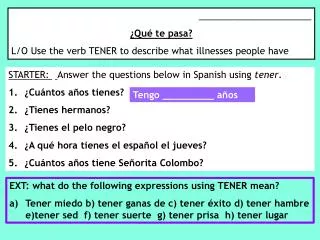 STARTER: Answer the questions below in Spanish using tener . 1 .	 ¿ Cuántos años tienes ?