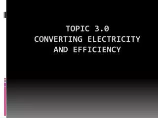 Topic 3.0 Converting electricity and efficiency