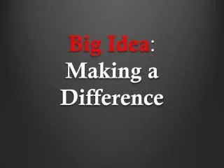 Big Idea : Making a Difference