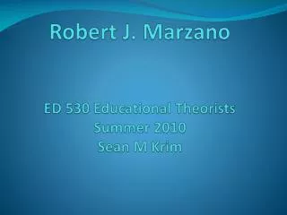 Robert J. Marzano ED 530 Educational Theorists Summer 2010 Sean M Krim