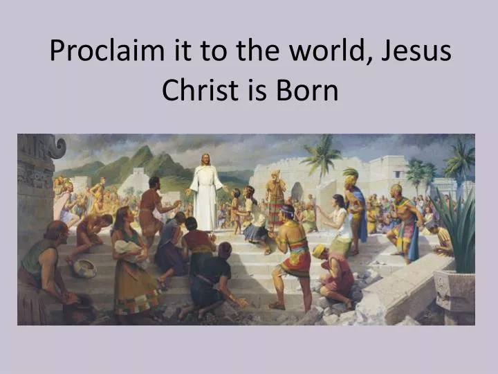 proclaim it to the world jesus christ is born