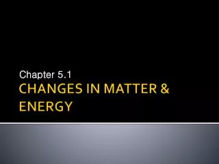 CHANGES IN MATTER &amp; ENERGY