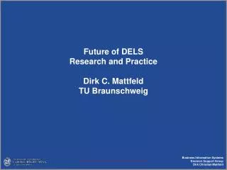 Future of DELS Research and Practice Dirk C. Mattfeld TU Braunschweig