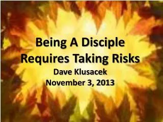 Being A Disciple Requires Taking Risks Dave Klusacek November 3, 2013