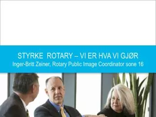 STYRKE ROTARY – VI ER HVA VI GJØR Inger-Britt Zeiner, Rotary Public Image Coordinator sone 16