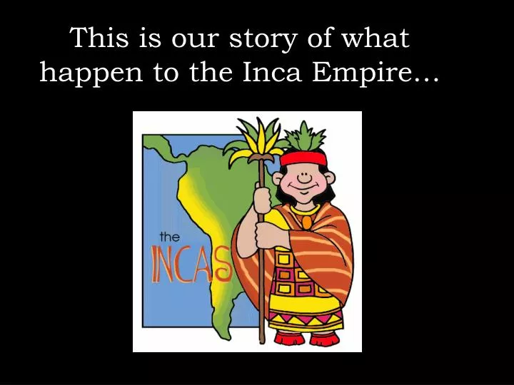 this is our story of what happen to the inca empire