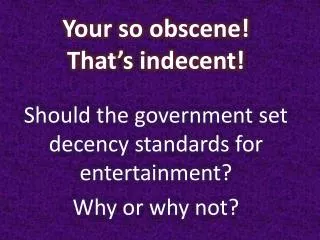 Your so obscene! That’s indecent!