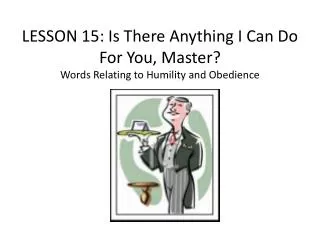 LESSON 15 : Is There Anything I Can Do For You, Master? Words Relating to Humility and Obedience