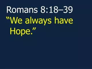 Romans 8:18–39 “We always have Hope.”