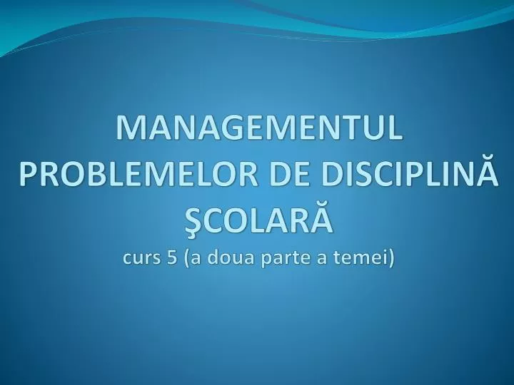 managementul problemelor de disciplin colar curs 5 a doua parte a temei