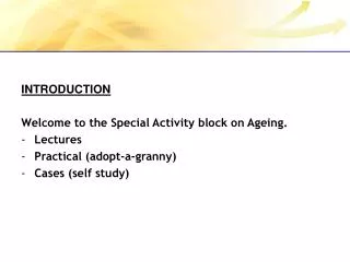 INTRODUCTION Welcome to the Special Activity block on Ageing. Lectures Practical (adopt-a-granny)