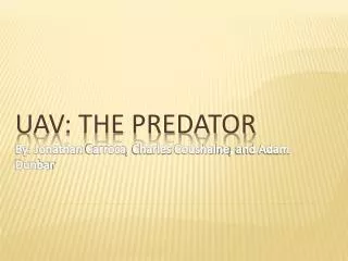 UAV: The Predator By: Jonathan Carroca , Charles Coushaine , and Adam Dunbar