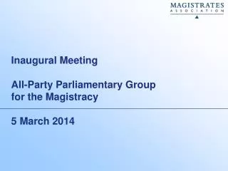 Inaugural Meeting All-Party Parliamentary Group for the M agistracy 5 March 2014