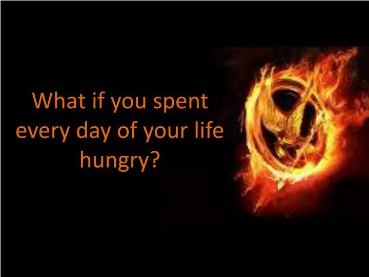 what if you spent every day of your life hungry
