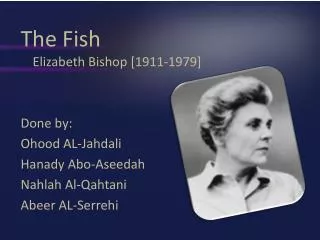 The Fish Elizabeth Bishop [1911-1979] Done by: Ohood AL-Jahdali Hanady Abo-Aseedah