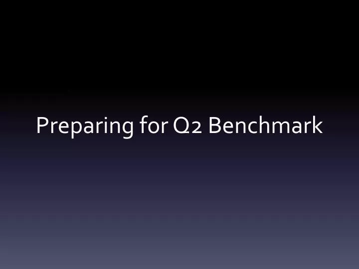 preparing for q2 benchmark