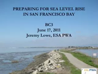 PREPARING FOR SEA LEVEL RISE IN SAN FRANCISCO BAY BC3 June 17, 2011 Jeremy Lowe, ESA PWA