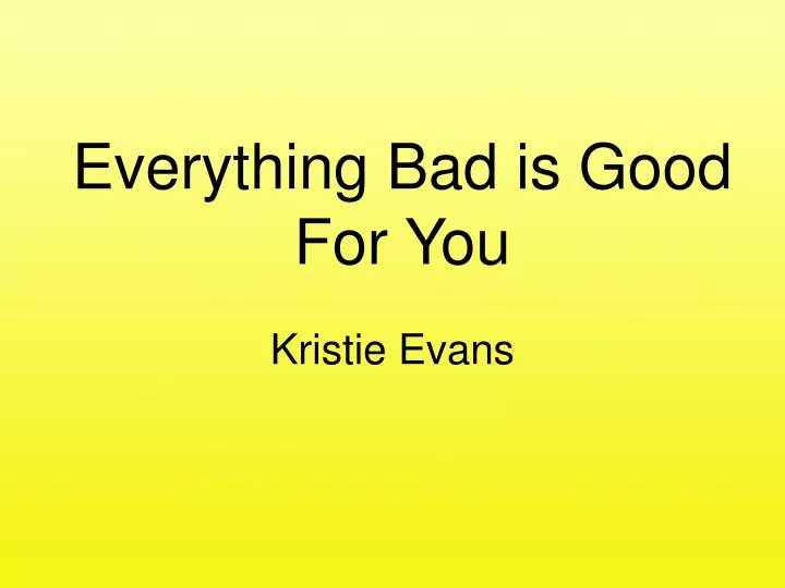 everything bad is good for you