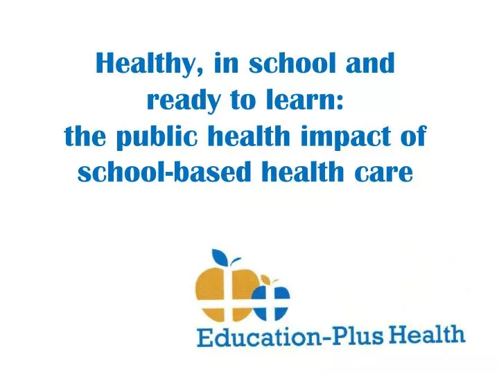 healthy in school and ready to learn the public health impact of school based health care
