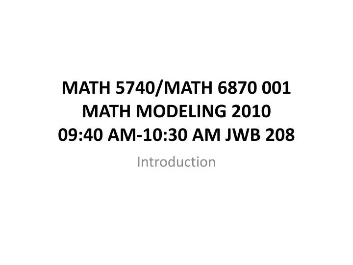 math 5740 math 6870 001 math modeling 2010 09 40 am 10 30 am jwb 208