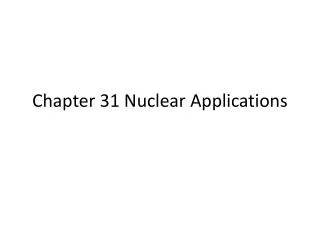Chapter 31 Nuclear Applications