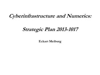 Cyberinfrastructure and Numerics : Strategic Plan 2013-1017 Eckart Meiburg
