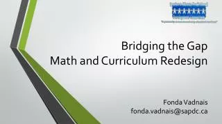 Bridging the Gap Math and Curriculum Redesign Fonda Vadnais fonda.vadnais@sapdc.ca