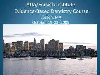 ADA/Forsyth Institute Evidence-Based Dentistry Course Boston, MA October 19-23, 2009
