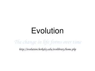 Evolution The change in life forms over time http://evolution.berkeley.edu/evolibrary/home.php