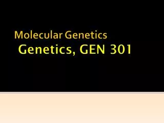 Molecular Genetics Genetics, GEN 301