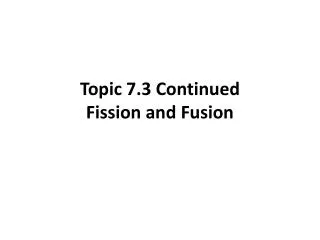 Topic 7.3 Continued Fission and Fusion