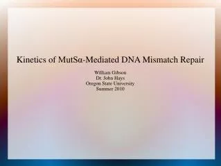 Kinetics of MutS? -Mediated DNA Mismatch Repair William Gibson Dr. John Hays