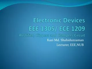 Electronic Devices EEE 1305/ ECE 1209 Rectifier, Clippers and Clampers Circuit