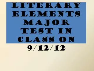 Literary Elements Major Test in class on 9/12/12