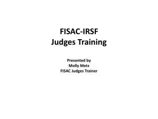 FISAC-IRSF Judges Training Presented by Molly Metz FISAC Judges Trainer