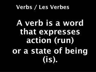 A verb is a word that expresses action (run) or a state of being (is).