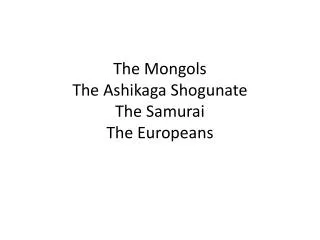 The Mongols The Ashikaga Shogunate The Samurai The Europeans