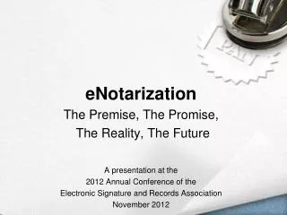e Notarization The Premise, The Promise, The Reality, The Future A presentation at the