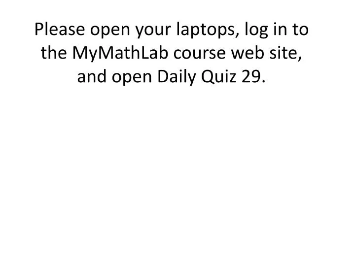 please open your laptops log in to the mymathlab course web site and open daily quiz 29