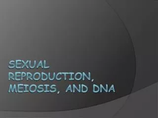 Sexual Reproduction, Meiosis, and DNA
