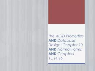 The ACID Properties AND Database Design: Chapter 10 AND Normal Forms AND Chapters 13,14,16