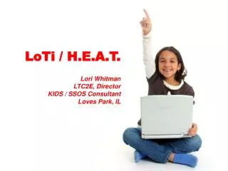 LoTi / H.E.A.T . Lori Whitman LTC2E, Director KIDS / SSOS Consultant Loves Park, IL