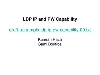 LDP IP and PW Capability draft-raza-mpls-ldp-ip-pw-capability-00.txt Kamran Raza Sami Boutros