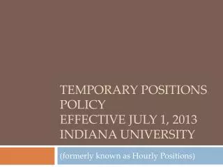 Temporary Positions Policy effective July 1, 2013 Indiana University