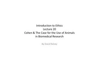 Introduction to Ethics Lecture 20 Cohen &amp; The Case for the Use of Animals in Biomedical Research