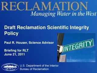 Draft Reclamation Scientific Integrity Policy Paul R. Houser, Science Advisor Briefing for RLT