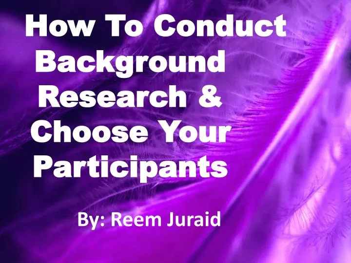 how to conduct background research choose your participants by reem juraid
