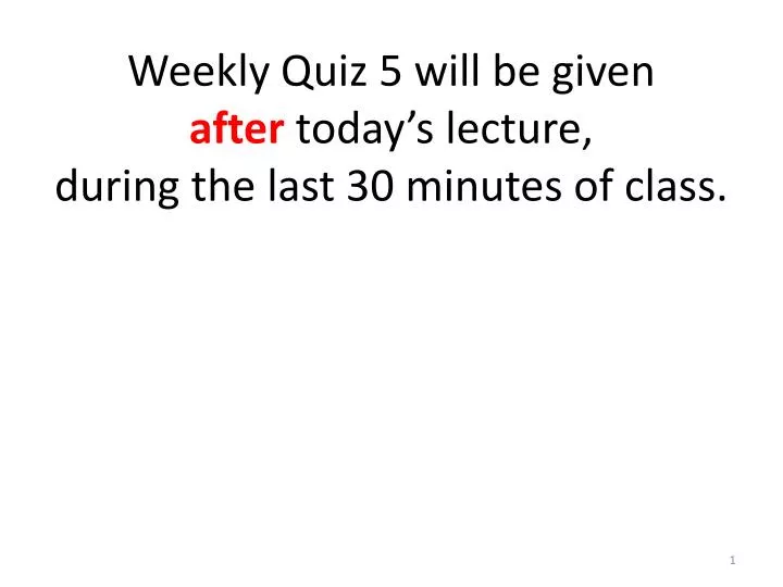 weekly quiz 5 will be given after today s lecture during the last 30 minutes of class