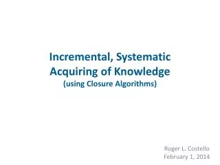 Incremental, Systematic Acquiring of Knowledge (using Closure Algorithms)
