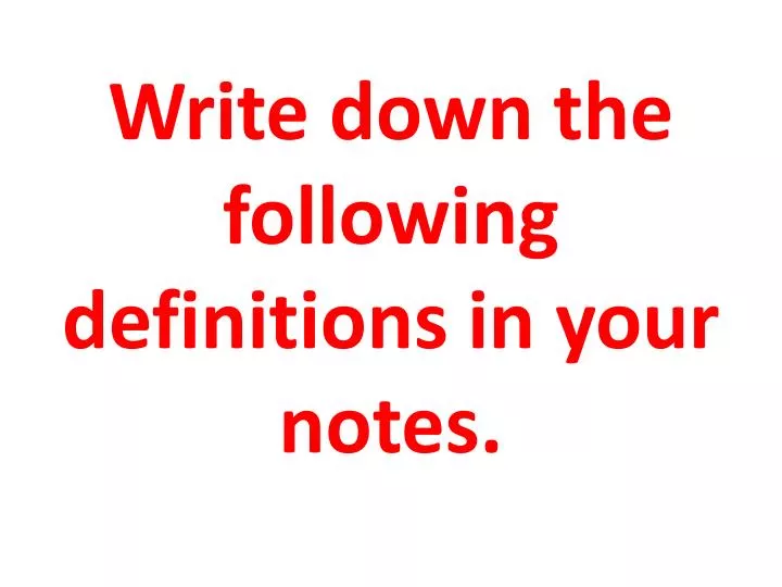 write down the following definitions in your notes